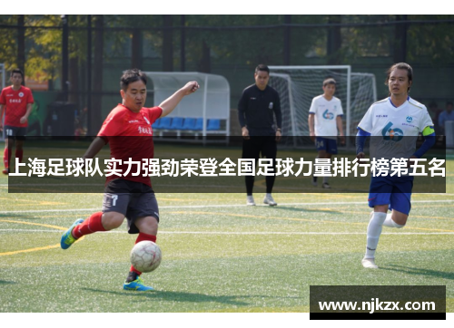 上海足球队实力强劲荣登全国足球力量排行榜第五名