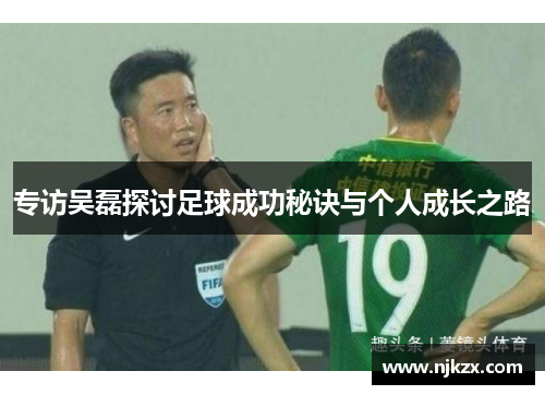 专访吴磊探讨足球成功秘诀与个人成长之路