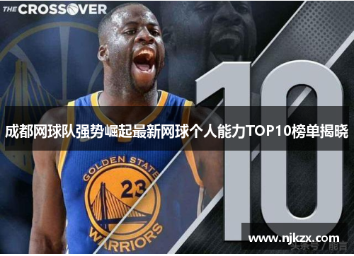 成都网球队强势崛起最新网球个人能力TOP10榜单揭晓