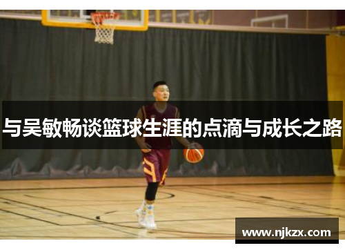 与吴敏畅谈篮球生涯的点滴与成长之路