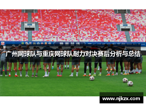 广州网球队与重庆网球队耐力对决赛后分析与总结