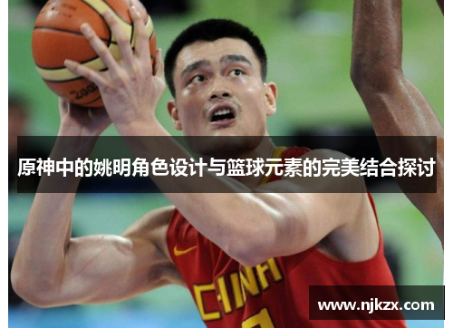 原神中的姚明角色设计与篮球元素的完美结合探讨