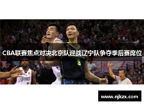 CBA联赛焦点对决北京队迎战辽宁队争夺季后赛席位