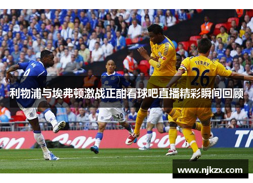 利物浦与埃弗顿激战正酣看球吧直播精彩瞬间回顾