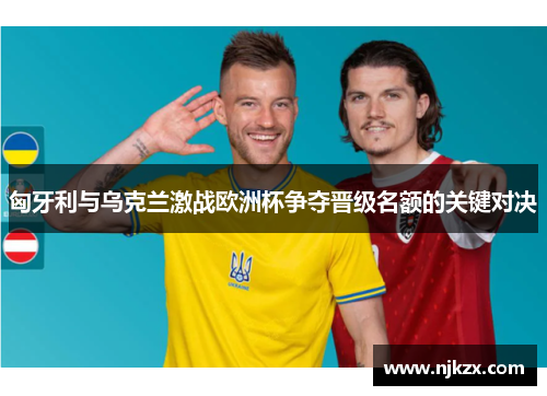 匈牙利与乌克兰激战欧洲杯争夺晋级名额的关键对决