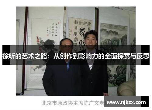 徐昕的艺术之路：从创作到影响力的全面探索与反思