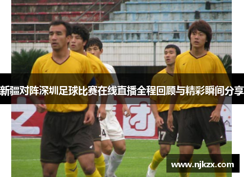 新疆对阵深圳足球比赛在线直播全程回顾与精彩瞬间分享