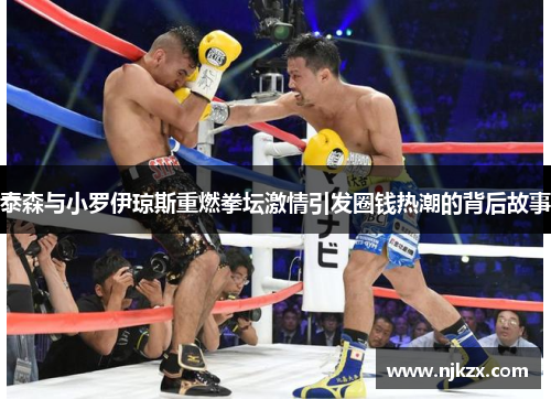 泰森与小罗伊琼斯重燃拳坛激情引发圈钱热潮的背后故事