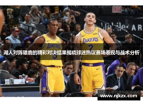 湖人对阵雄鹿的精彩对决结果揭晓球迷热议赛场表现与战术分析
