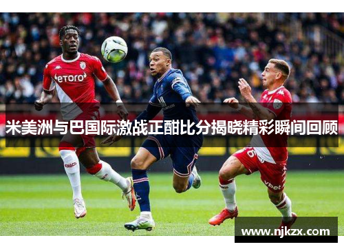 米美洲与巴国际激战正酣比分揭晓精彩瞬间回顾